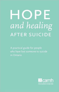 Title: Hope and Healing After Suicide: A Practical Guide for People Who Have Lost Someone to Suicide in Ontario, Author: Camh