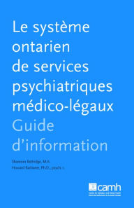 Title: Le système ontarien de services psychiatriques medico-légaux: Guide d'information, Author: Shannon Bettridge M.A.