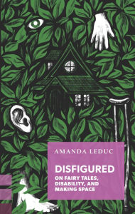 Title: Disfigured: On Fairy Tales, Disability, and Making Space, Author: Amanda Leduc