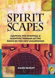 Title: Spiritscapes: Mapping the Spiritual & Scientific Terrain at the Dawn of the New Millenium, Author: Mark Parent