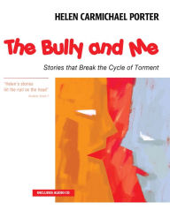Title: The Bully and Me: Stories that Break the Cycle of Torment, Author: Helen Carmichael Porter
