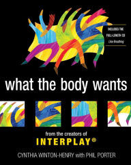 Title: What the Body Wants: From the Creators of InterPlay, Author: Cynthia Winton-Henry