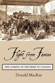 Title: Flight from Famine: The Coming of the Irish to Canada, Author: Donald MacKay