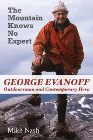 Title: The Mountain Knows No Expert: George Evanoff, Outdoorsman and Contemporary Hero, Author: Mike Nash