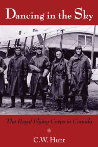 Title: Dancing in the Sky: The Royal Flying Corps in Canada, Author: C.W. Hunt