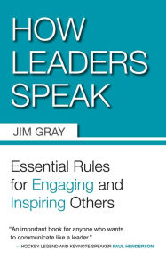 Title: How Leaders Speak: Essential Rules for Engaging and Inspiring Others, Author: Jim Gray