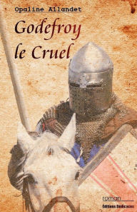 Title: Godefroy le Cruel, Author: Opaline Allandet