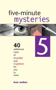 Title: Five-minute Mysteries 5: 40 Additional Cases of Murder and Mayhem for You to Solve, Author: Ken Weber