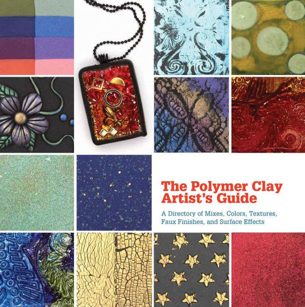 The Polymer Clay Artist's Guide A Directory of Mixes, Colors, Textures