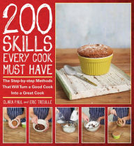200 Skills Every Cook Must Have: The Step-by-Step Methods That Will Turn a Good Cook into a Great Cook