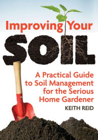Title: Improving Your Soil: A Practical Guide to Soil Management for the Serious Home Gardener, Author: Keith Reid