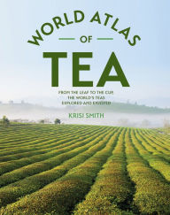 Title: The World Atlas of Tea: From the Leaf to the Cup, the World's Teas Explored and Enjoyed, Author: Krisi Smith