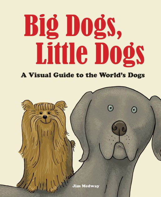 Big Dogs, Little Dogs A Visual Guide to the World's Dogs by Jim Medway