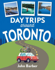 Title: Day Trips Around Toronto, Author: John Barber