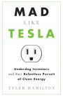 Mad Like Tesla: Underdog Inventors and their Relentless Pursuit of Clean Energy