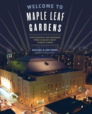 Welcome to Maple Leaf Gardens: Photographs and Memories from Canada's Most Famous Arena