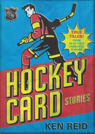 Title: Hockey Card Stories: True Tales! From 59 of Your Favourite Players, Author: Ken Reid