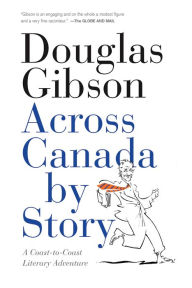 Title: Across Canada by Story: A Coast-to-Coast Literary Adventure, Author: Douglas Gibson