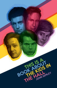 Title: This Is a Book About the Kids in the Hall, Author: John Semley