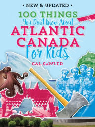 Title: 100 Things You Don't Know About Atlantic Canada (For Kids), Author: Sal Sawler