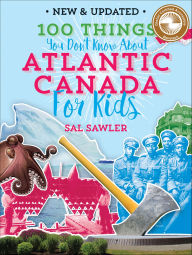 Title: 100 Things You Don't Know About Atlantic Canada (For Kids), Author: Sal Sawler