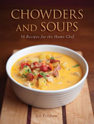 Title: Chowders and Soups: 50 Recipes for the Home Chef, Author: Liz Feltham