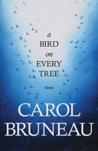 Title: A Bird on Every Tree: Stories, Author: Carol Bruneau