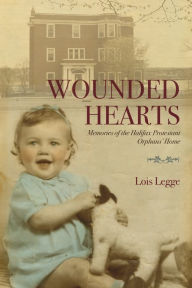 Title: Wounded Hearts: Memories of the Halifax Protestant Orphans' Home, Author: Lois Legge
