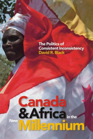 Title: Canada and Africa in the New Millennium: The Politics of Consistent Inconsistency, Author: David R. Black