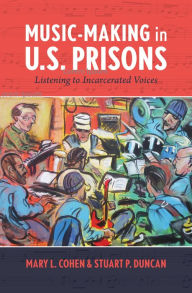 Title: Music-Making in U.S. Prisons: Listening to Incarcerated Voices, Author: Mary L. Cohen