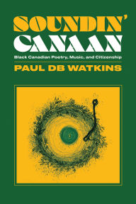 Title: Soundin' Canaan: Black Canadian Poetry, Music, and Citizenship, Author: Paul db Watkins