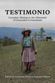 Title: Testimonio: Canadian Mining in the Aftermath of Genocides in Guatemala, Author: Catherine Nolin