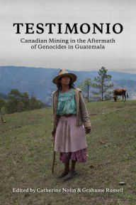 Title: Testimonio: Canadian Mining in the Aftermath of Genocides in Guatemala, Author: Catherine Nolin