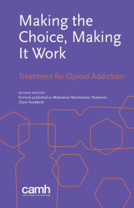 Title: Making the Choice, Making It Work: Treatment for Opioid Addiction, Author: CAMH