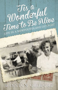 Title: 'Tis a Wonderful Time to Be Alive: Life in a Newfoundland Outport, Author: Winston Oldford