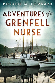 Title: Adventures of a Grenfell Nurse, Author: Rosalie M. Lombard