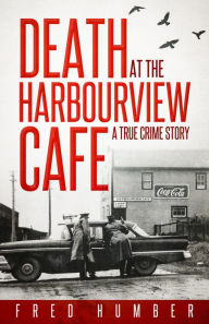 Title: Death at the Harbourview Cafe: A True Crime Story, Author: Fred Humber