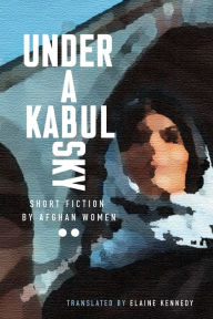 Title: Under a Kabul Sky: Short Fiction by Afghan Women, Author: Elaine Kennedy