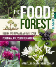 Title: The Food Forest Handbook: Design and Manage a Home-Scale Perennial Polyculture Garden, Author: Darrell Frey