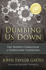 Title: Dumbing Us Down - 25th Anniversary Edition: The Hidden Curriculum of Compulsory Schooling, Author: John Taylor Gatto