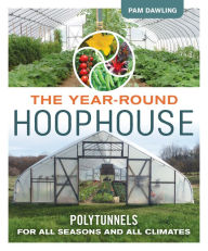 Title: The Year-Round Hoophouse: Polytunnels for All Seasons and All Climates, Author: Pam Dawling