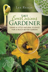 Title: The Ever Curious Gardener: Using a Little Natural Science for a Much Better Garden, Author: Lee Reich