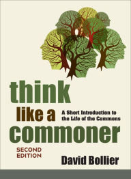 Title: Think Like a Commoner, Second Edition: A Short Introduction to the Life of the Commons, Author: David Bollier