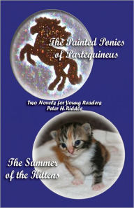 Title: The Painted Ponies of Partequineus and The Summer of the Kittens: Two Novels for Young Readers, Author: Peter H. Riddle