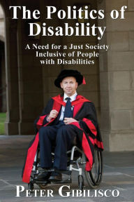 Title: The Politics of Disability: A Need for a Just Society Inclusive of People with Disabilities, Author: Peter Gibilisco