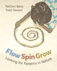 Title: Flow, Spin, Grow: Looking for Patterns in Nature, Author: Patchen Barss