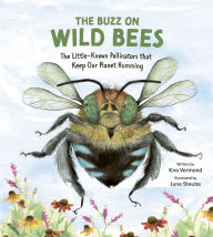 Title: The Buzz on Wild Bees: The Little-Known Pollinators that Keep Our Planet Humming, Author: Kira Vermond