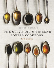Title: The Olive Oil and Vinegar Lover's Cookbook: Revised and Updated Edition, Author: Emily Lycopolus