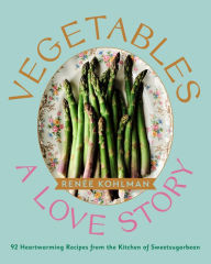 Title: Vegetables: A Love Story: 92 Heartwarming Recipes from the Kitchen of Sweetsugarbean, Author: Renée Kohlman