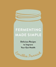 Title: Fermenting Made Simple: Delicious Recipes to Improve Your Gut Health, Author: Emillie Parrish